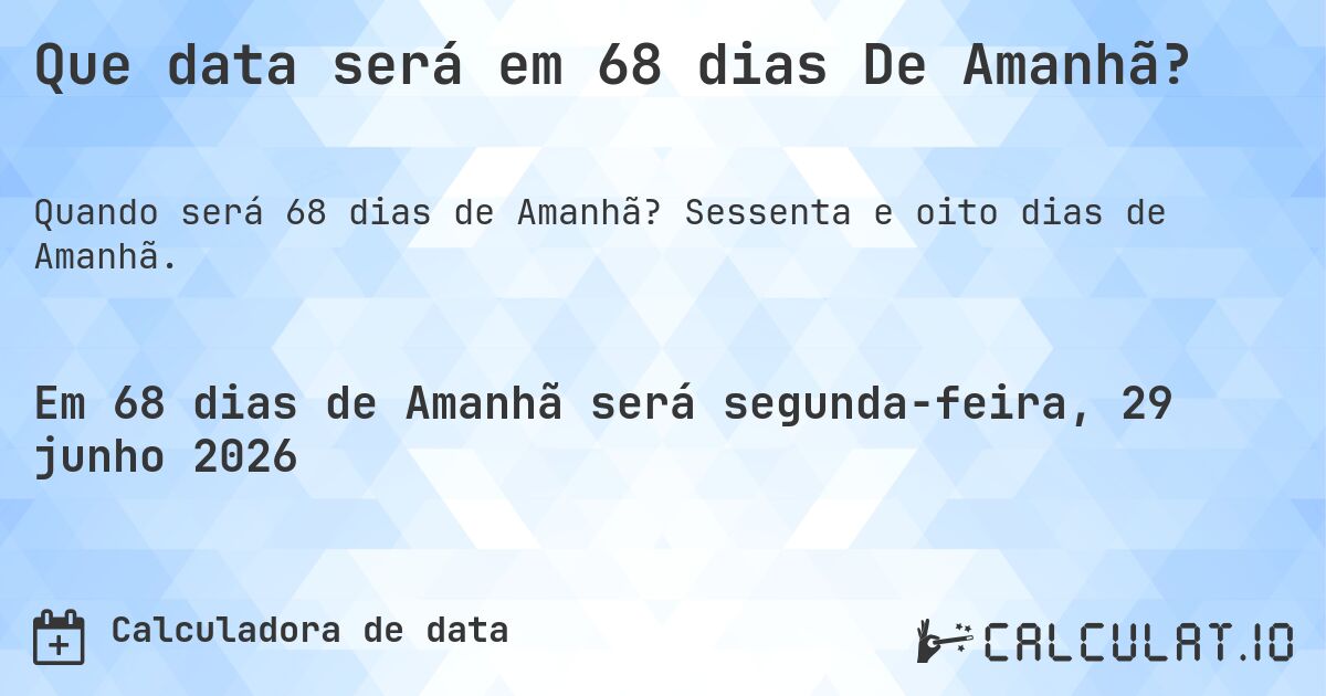 Que data será em 68 dias De Amanhã?. Sessenta e oito dias de Amanhã.