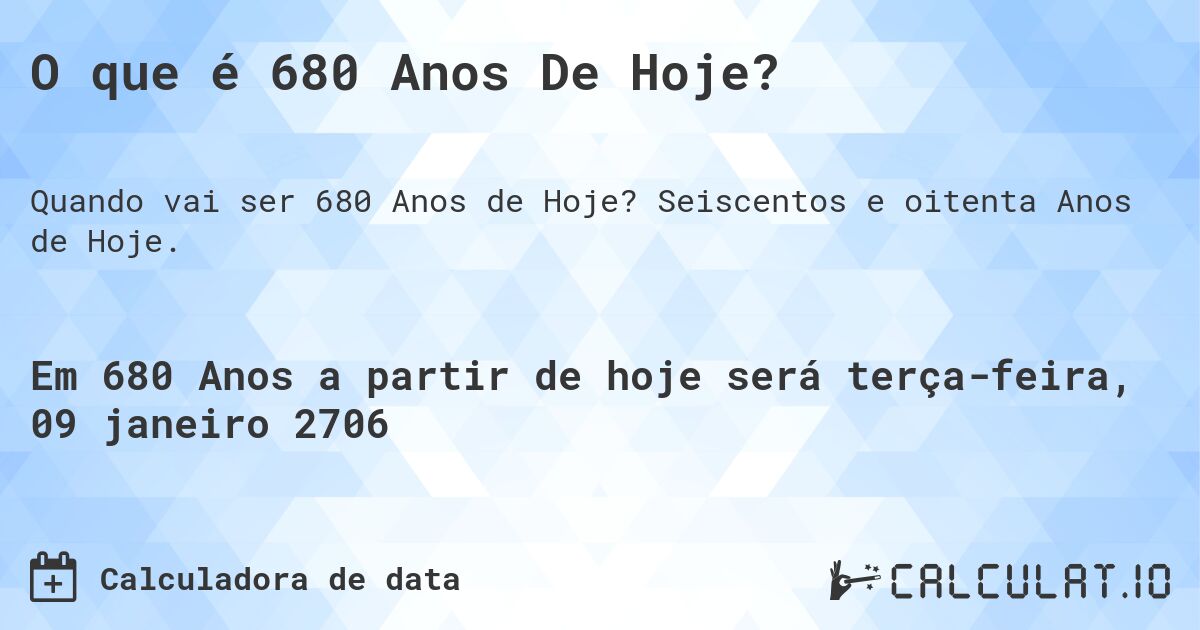 O que é 680 Anos De Hoje?. Seiscentos e oitenta Anos de Hoje.
