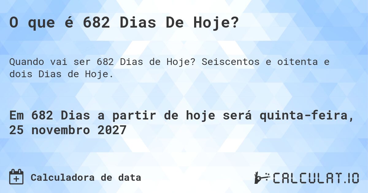 O que é 682 Dias De Hoje?. Seiscentos e oitenta e dois Dias de Hoje.