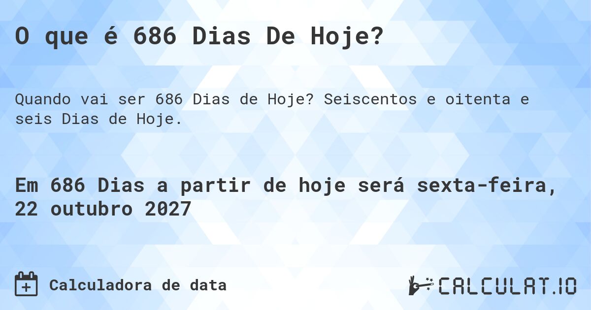 O que é 686 Dias De Hoje?. Seiscentos e oitenta e seis Dias de Hoje.