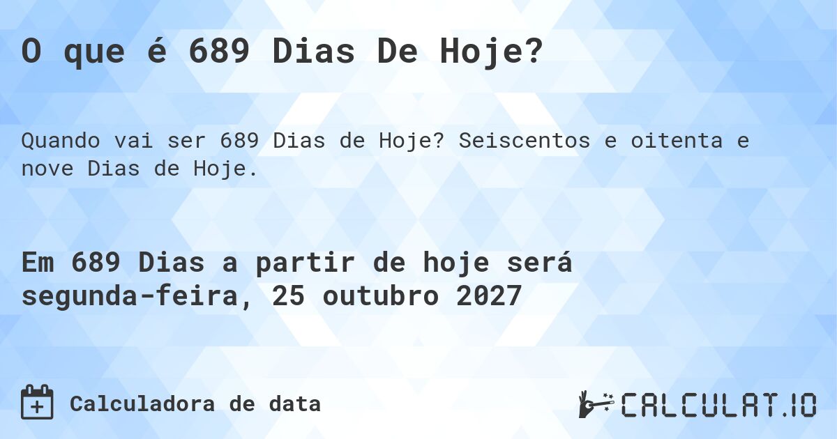 O que é 689 Dias De Hoje?. Seiscentos e oitenta e nove Dias de Hoje.