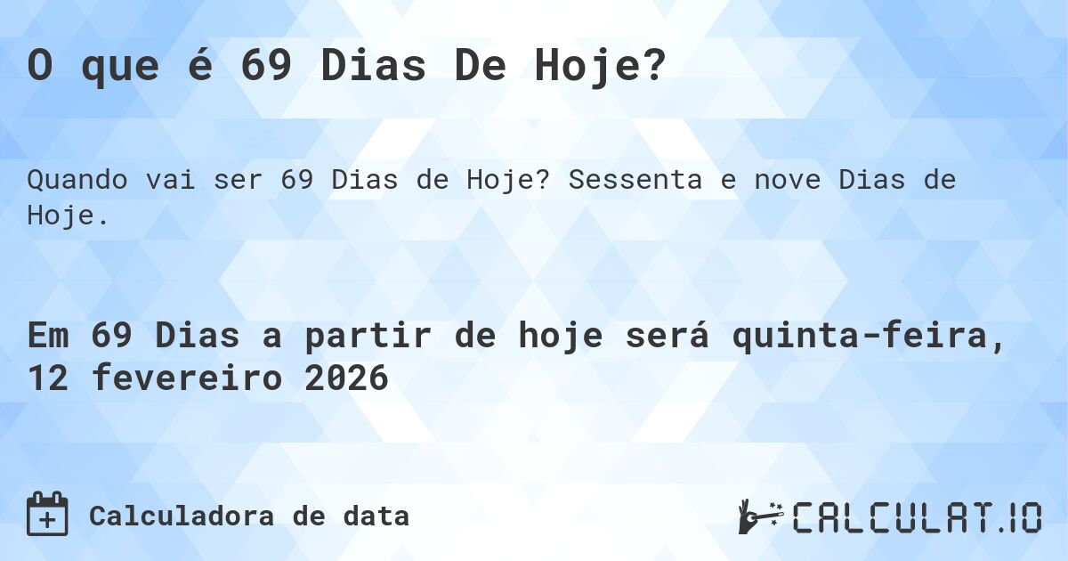 O que é 69 Dias De Hoje?. Sessenta e nove Dias de Hoje.