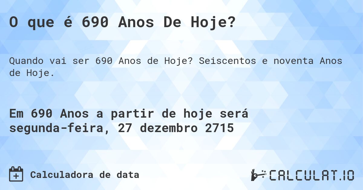O que é 690 Anos De Hoje?. Seiscentos e noventa Anos de Hoje.