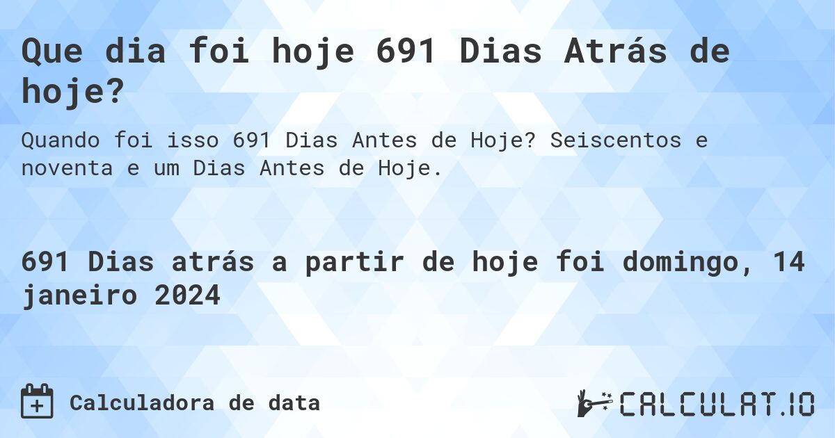 Que dia foi hoje 691 Dias Atrás de hoje?. Seiscentos e noventa e um Dias Antes de Hoje.