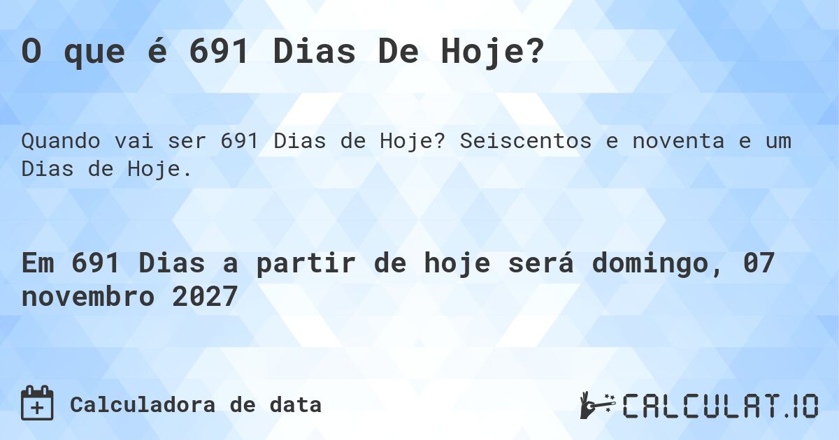 O que é 691 Dias De Hoje?. Seiscentos e noventa e um Dias de Hoje.