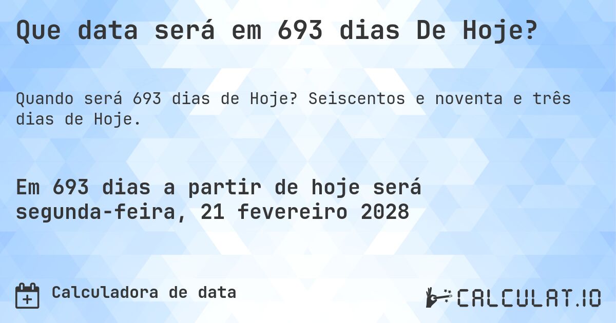 Que data será em 693 dias De Hoje?. Seiscentos e noventa e três dias de Hoje.