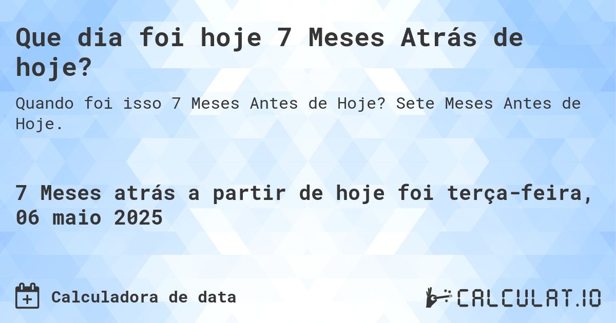 Que dia foi hoje 7 Meses Atrás de hoje?. Sete Meses Antes de Hoje.