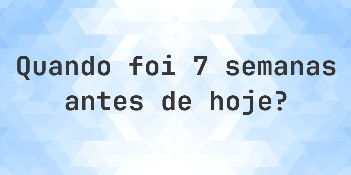 Que data era 7 semanas atrás? - Calculatio