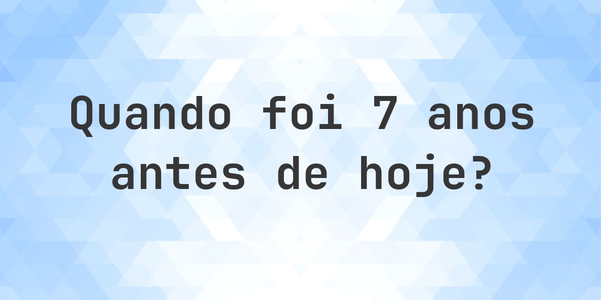 Que data era 7 anos atrás? - Calculatio