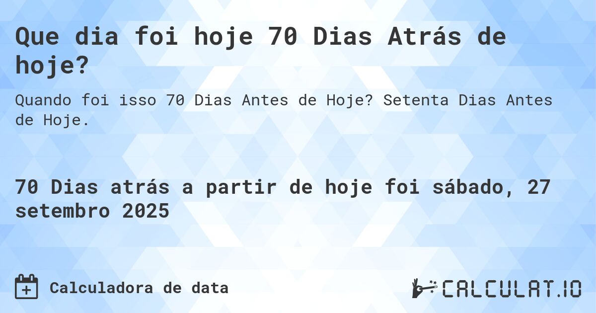 Que dia foi hoje 70 Dias Atrás de hoje?. Setenta Dias Antes de Hoje.