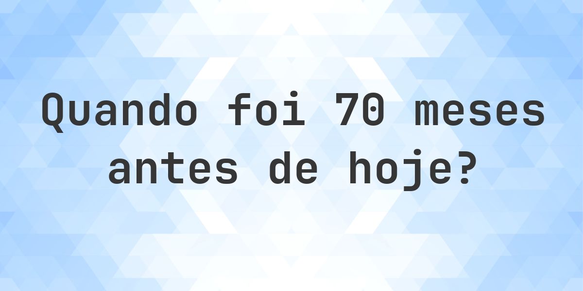 Que data era 70 meses atrás? - Calculatio