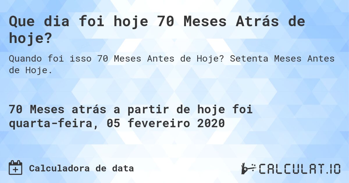 Que dia foi hoje 70 Meses Atrás de hoje?. Setenta Meses Antes de Hoje.