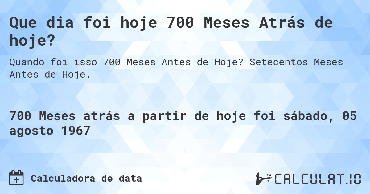 Que dia foi hoje 700 Meses Atrás de hoje?. Setecentos Meses Antes de Hoje.