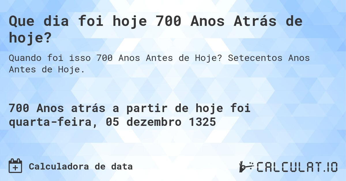 Que dia foi hoje 700 Anos Atrás de hoje?. Setecentos Anos Antes de Hoje.