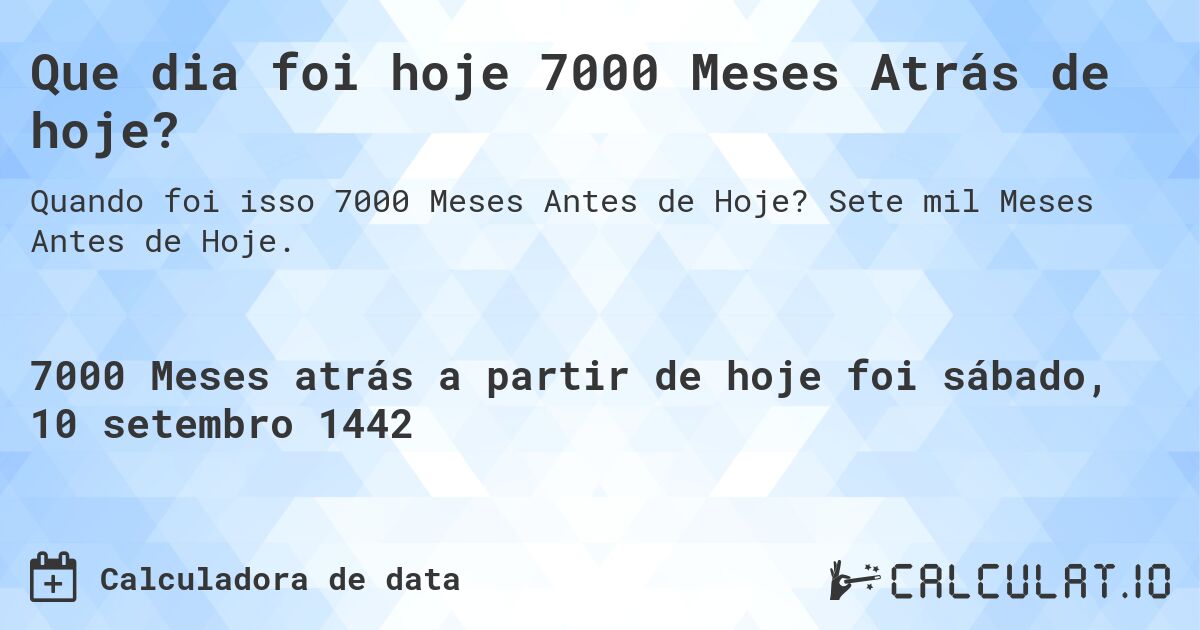 Que dia foi hoje 7000 Meses Atrás de hoje?. Sete mil Meses Antes de Hoje.