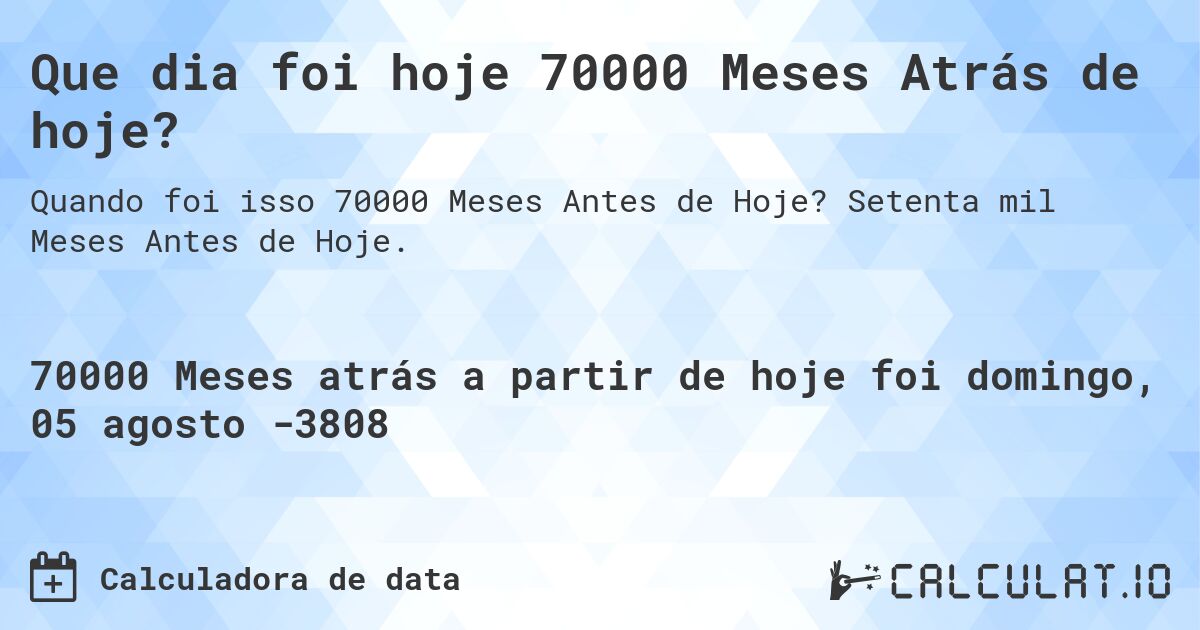 Que dia foi hoje 70000 Meses Atrás de hoje?. Setenta mil Meses Antes de Hoje.