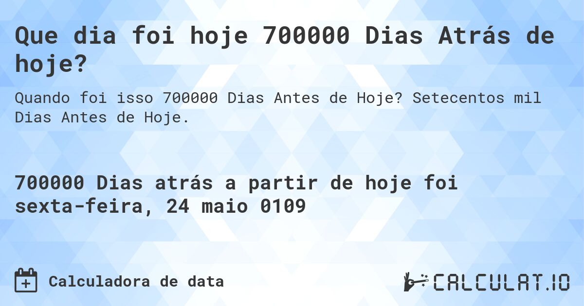 Que dia foi hoje 700000 Dias Atrás de hoje?. Setecentos mil Dias Antes de Hoje.
