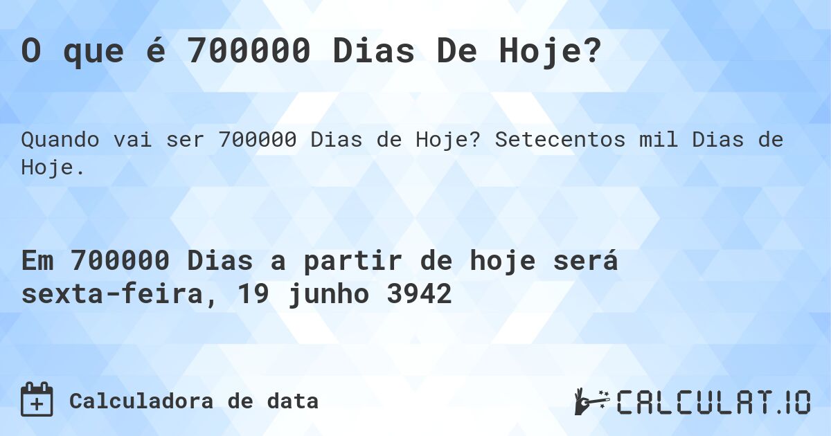 O que é 700000 Dias De Hoje?. Setecentos mil Dias de Hoje.