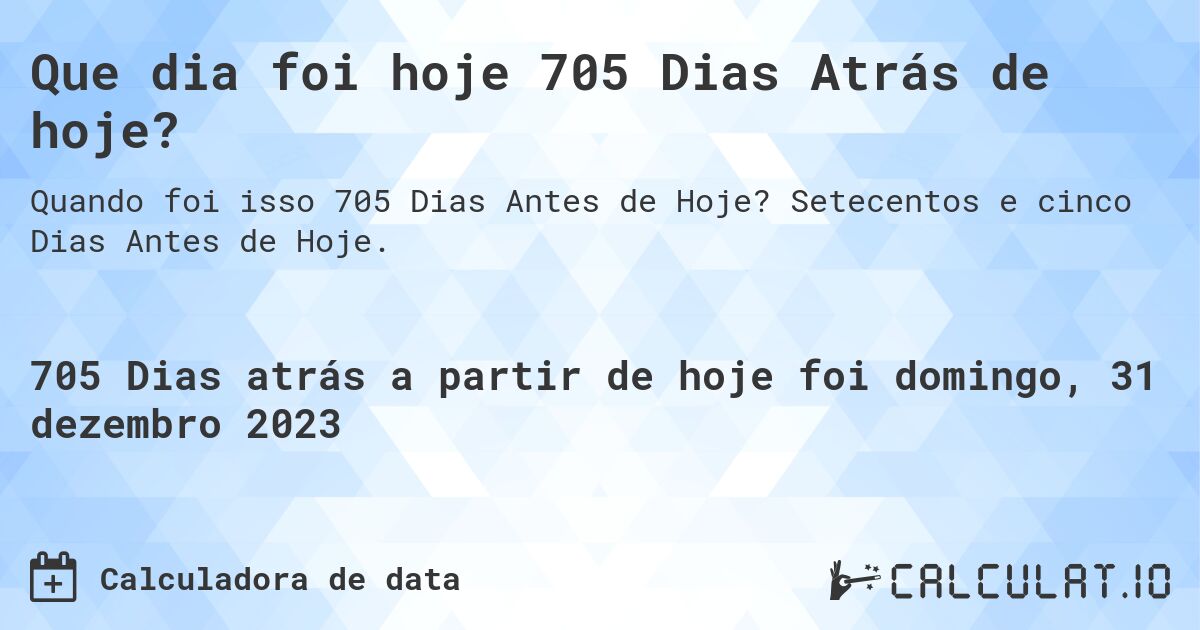 Que dia foi hoje 705 Dias Atrás de hoje?. Setecentos e cinco Dias Antes de Hoje.