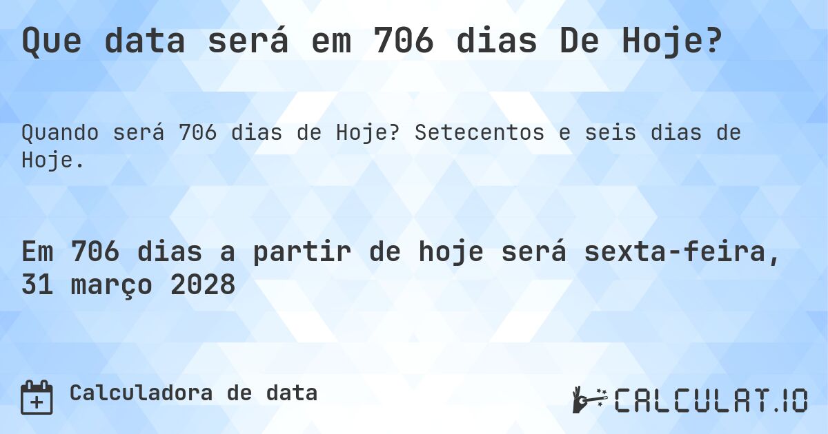 Que data será em 706 dias De Hoje?. Setecentos e seis dias de Hoje.