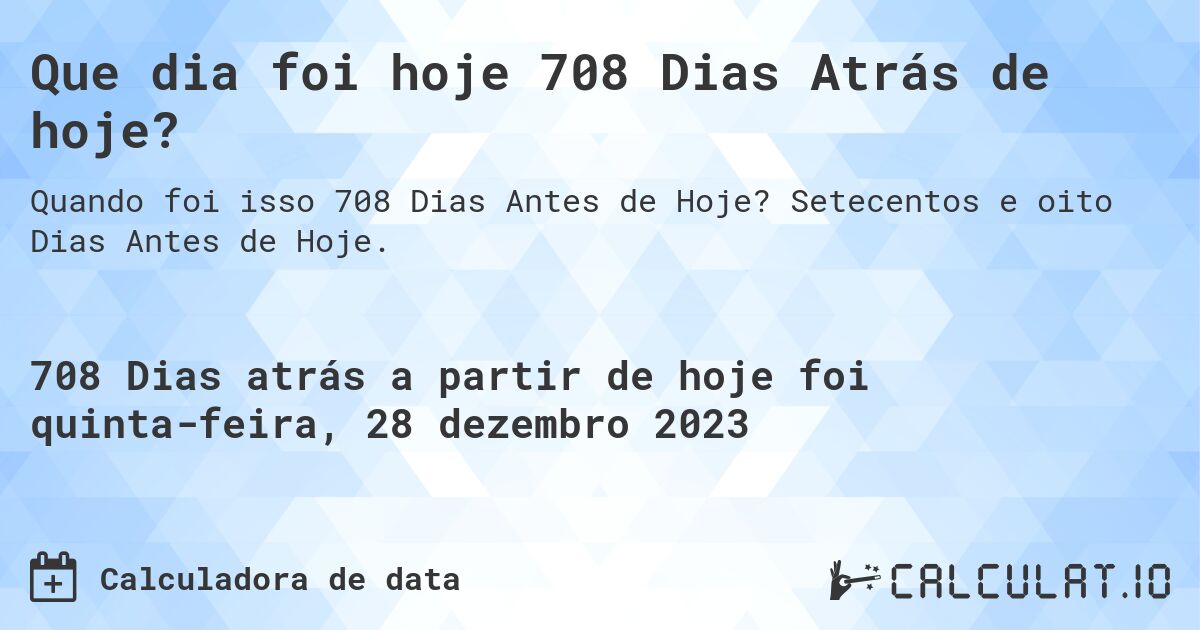 Que dia foi hoje 708 Dias Atrás de hoje?. Setecentos e oito Dias Antes de Hoje.