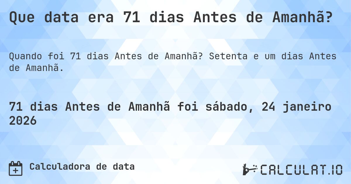 Que data era 71 dias Antes de Amanhã?. Setenta e um dias Antes de Amanhã.