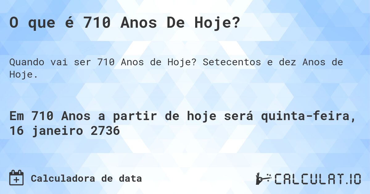 O que é 710 Anos De Hoje?. Setecentos e dez Anos de Hoje.