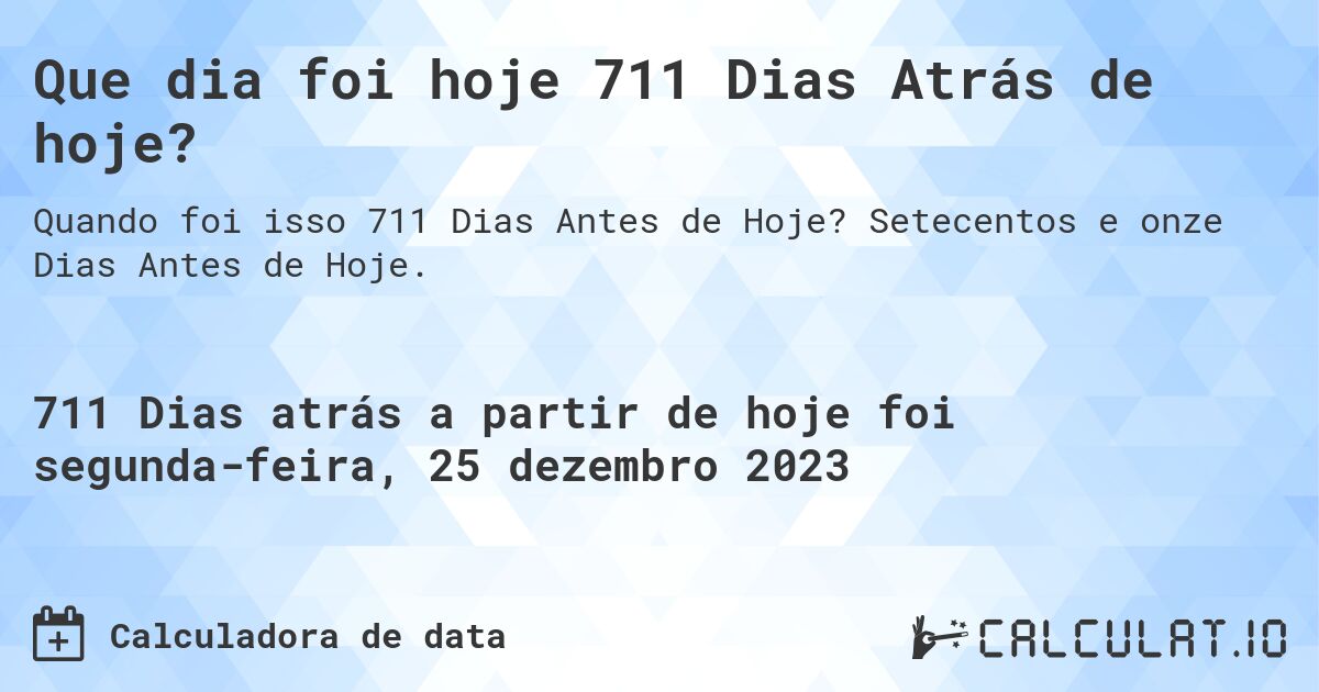 Que dia foi hoje 711 Dias Atrás de hoje?. Setecentos e onze Dias Antes de Hoje.