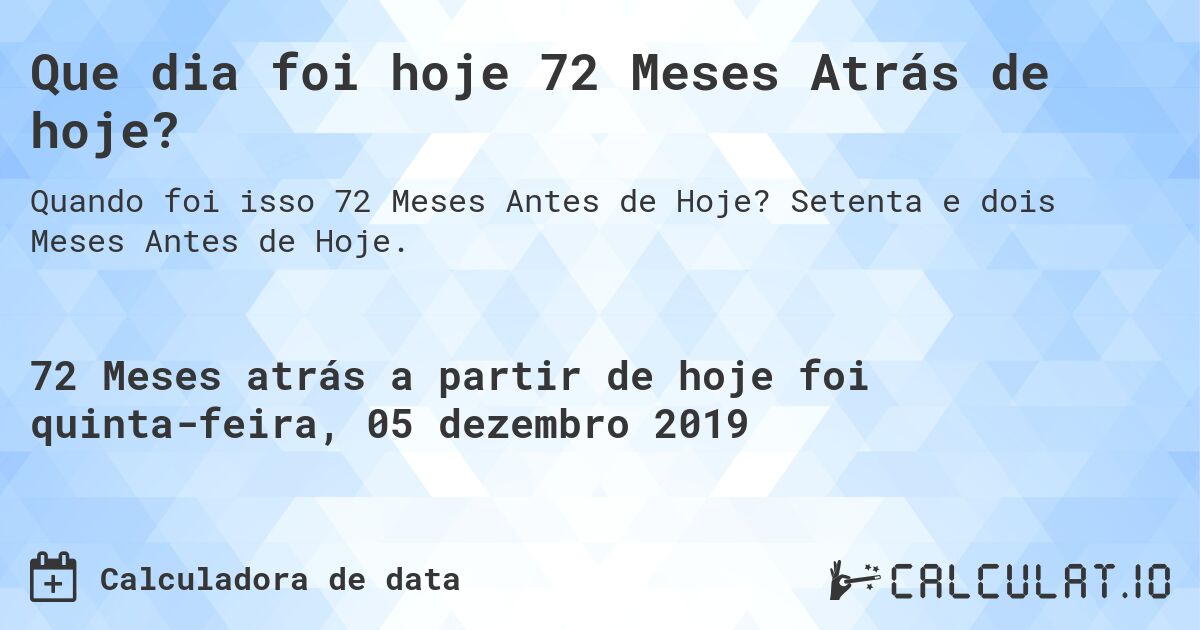 Que dia foi hoje 72 Meses Atrás de hoje?. Setenta e dois Meses Antes de Hoje.