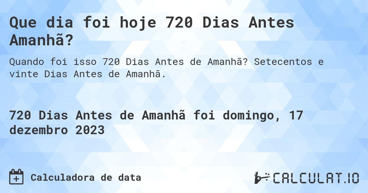 Que dia foi hoje 720 Dias Antes Amanhã?. Setecentos e vinte Dias Antes de Amanhã.
