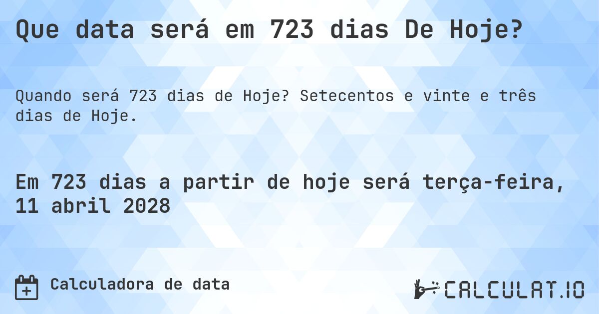 Que data será em 723 dias De Hoje?. Setecentos e vinte e três dias de Hoje.