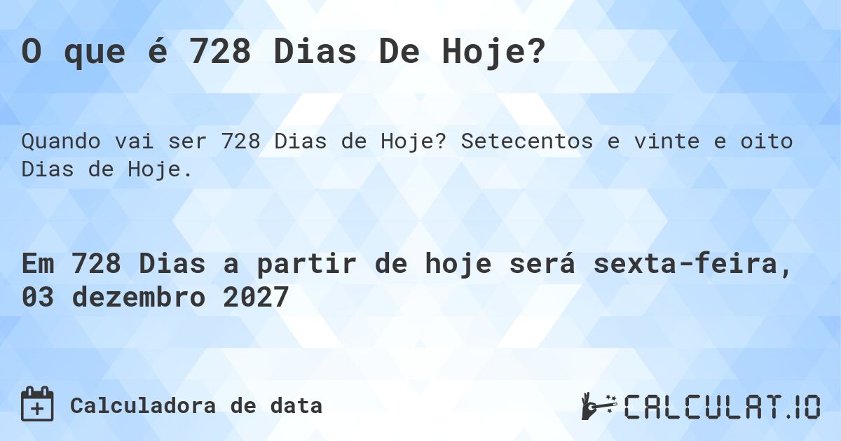 O que é 728 Dias De Hoje?. Setecentos e vinte e oito Dias de Hoje.