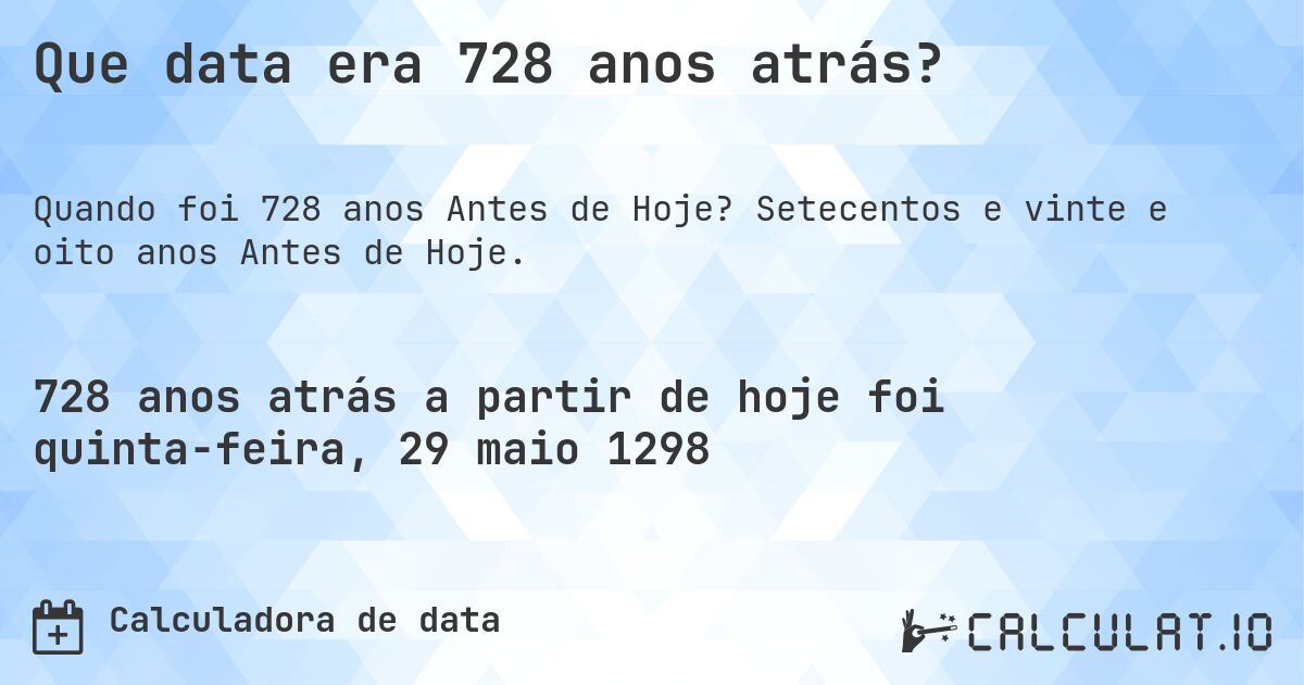 Que data era 728 anos atrás?. Setecentos e vinte e oito anos Antes de Hoje.