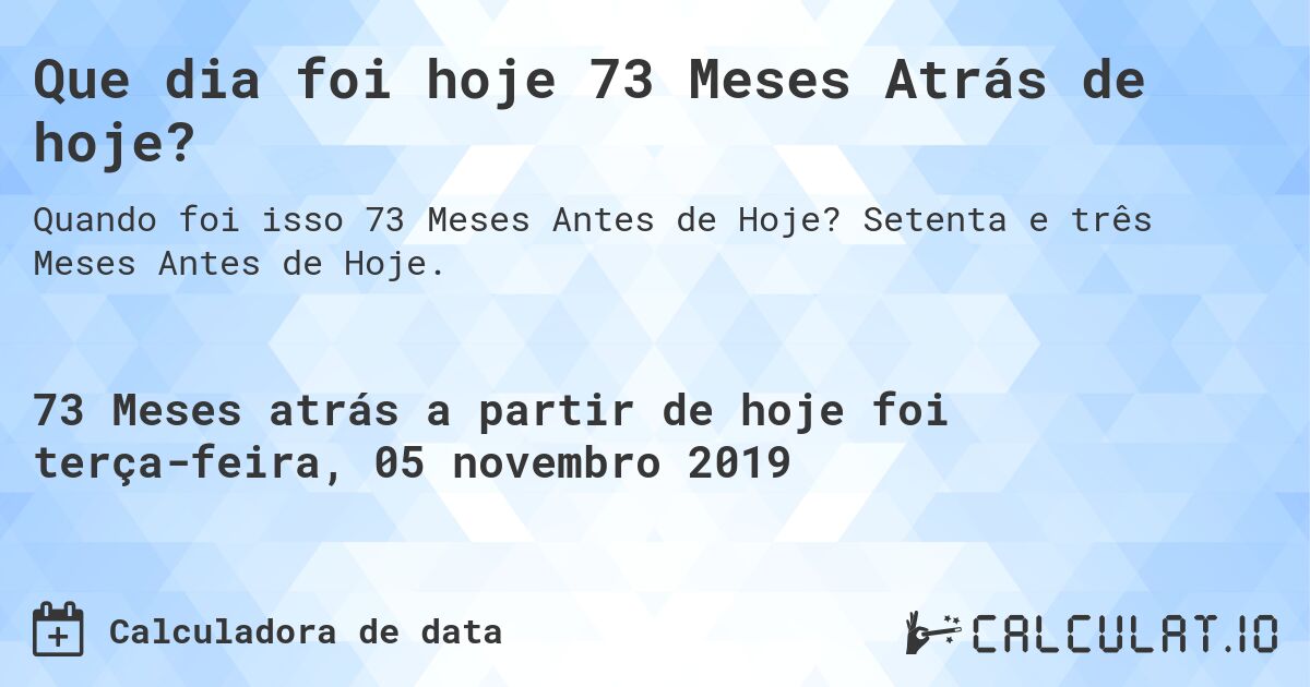 Que dia foi hoje 73 Meses Atrás de hoje?. Setenta e três Meses Antes de Hoje.