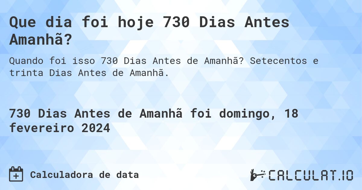 Que dia foi hoje 730 Dias Antes Amanhã?. Setecentos e trinta Dias Antes de Amanhã.