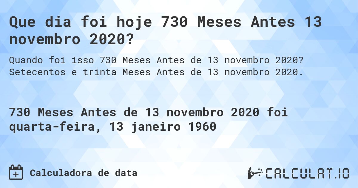 Que dia foi hoje 730 Meses Antes 13 novembro 2020?. Setecentos e trinta Meses Antes de 13 novembro 2020.