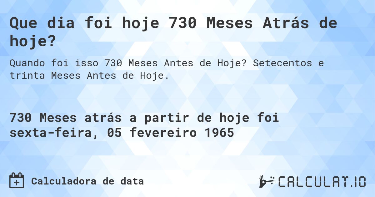 Que dia foi hoje 730 Meses Atrás de hoje?. Setecentos e trinta Meses Antes de Hoje.