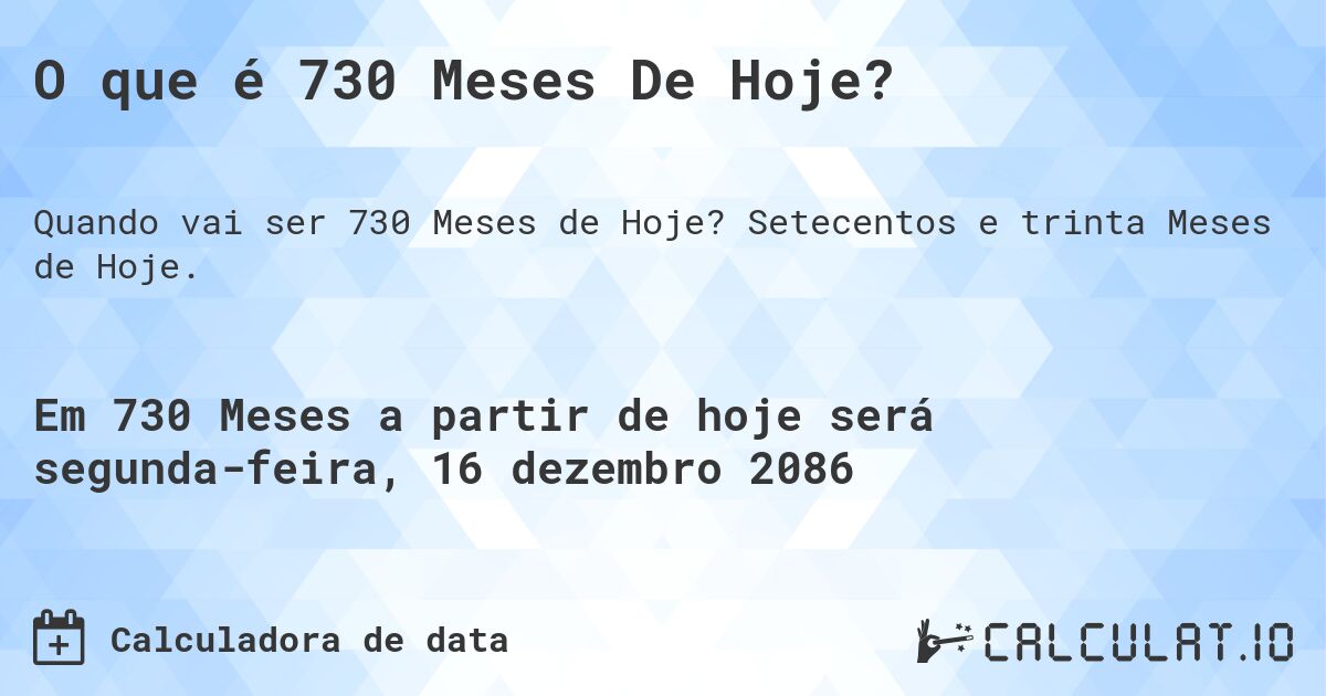 O que é 730 Meses De Hoje?. Setecentos e trinta Meses de Hoje.