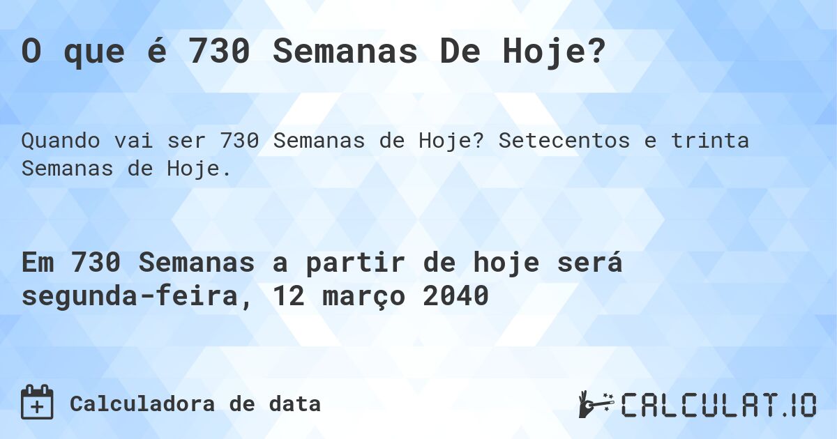 O que é 730 Semanas De Hoje?. Setecentos e trinta Semanas de Hoje.