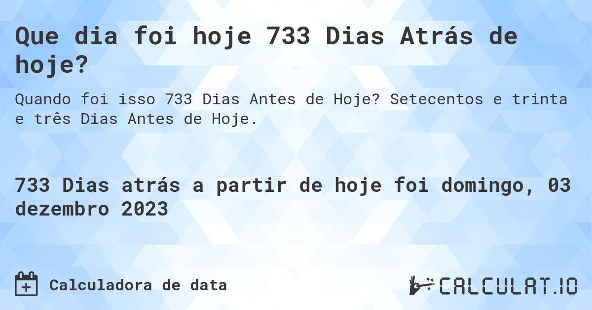 Que dia foi hoje 733 Dias Atrás de hoje?. Setecentos e trinta e três Dias Antes de Hoje.