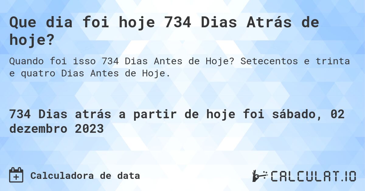 Que dia foi hoje 734 Dias Atrás de hoje?. Setecentos e trinta e quatro Dias Antes de Hoje.