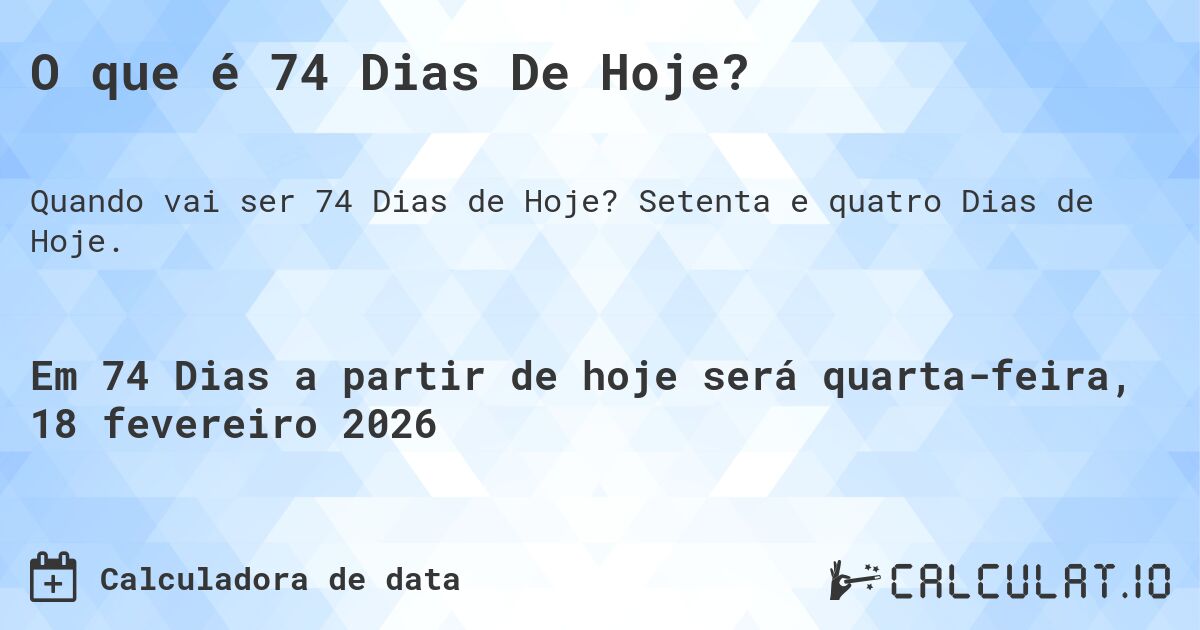 O que é 74 Dias De Hoje?. Setenta e quatro Dias de Hoje.