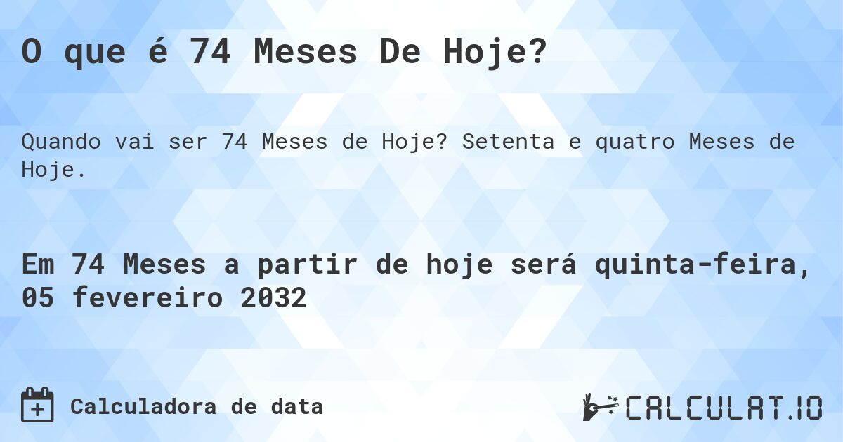 O que é 74 Meses De Hoje?. Setenta e quatro Meses de Hoje.