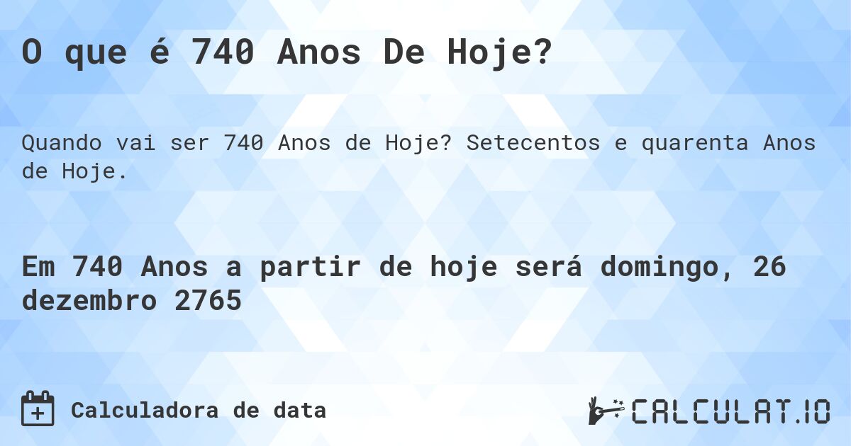 O que é 740 Anos De Hoje?. Setecentos e quarenta Anos de Hoje.