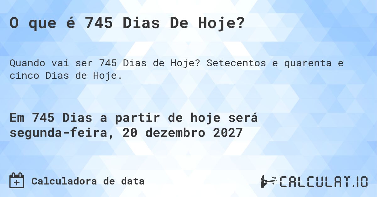 O que é 745 Dias De Hoje?. Setecentos e quarenta e cinco Dias de Hoje.