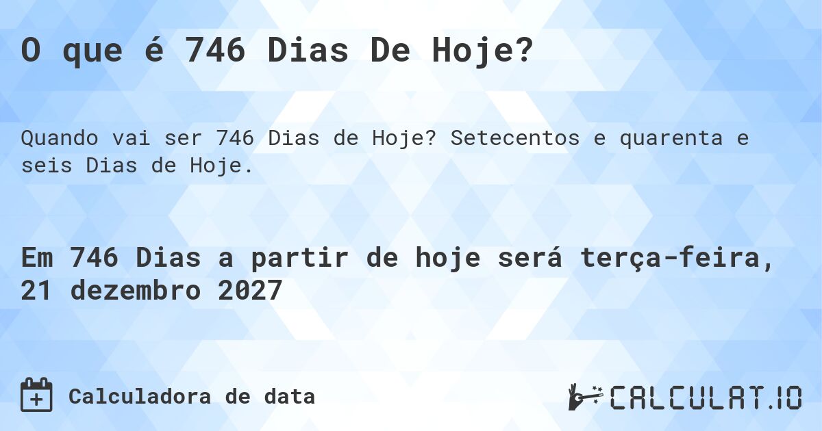 O que é 746 Dias De Hoje?. Setecentos e quarenta e seis Dias de Hoje.