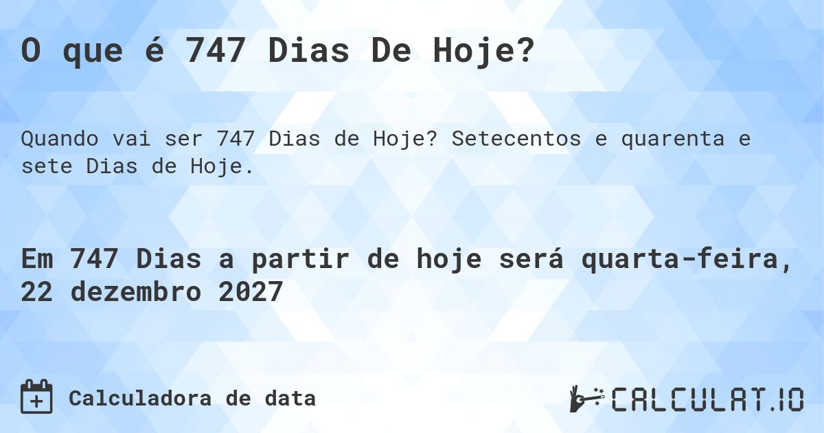 O que é 747 Dias De Hoje?. Setecentos e quarenta e sete Dias de Hoje.