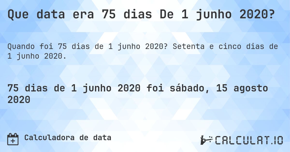 Que data era 75 dias De 1 junho 2020?. Setenta e cinco dias de 1 junho 2020.