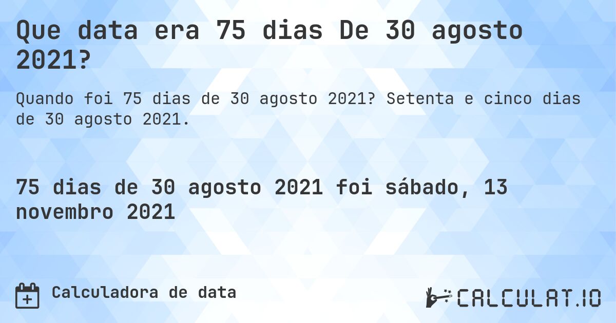 Que data era 75 dias De 30 agosto 2021?. Setenta e cinco dias de 30 agosto 2021.