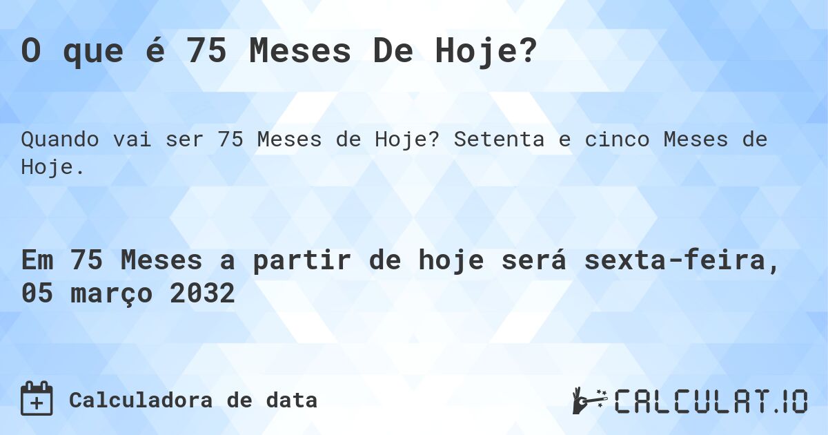 O que é 75 Meses De Hoje?. Setenta e cinco Meses de Hoje.